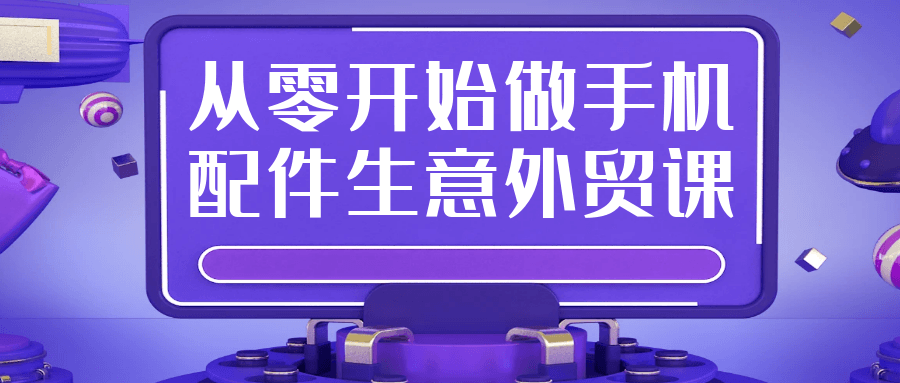 从零开始做手机配件生意外贸课-MOD-DLC_单机游戏